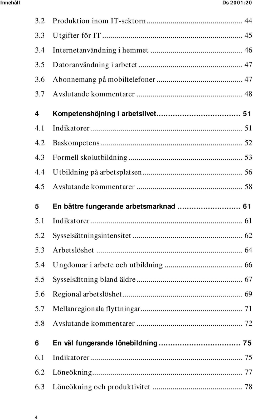 .. 58 5 En bättre fungerande arbetsmarknad... 61 5.1 Indikatorer... 61 5.2 Sysselsättningsintensitet... 62 5.3 Arbetslöshet... 64 5.4 Ungdomar i arbete och utbildning... 66 5.