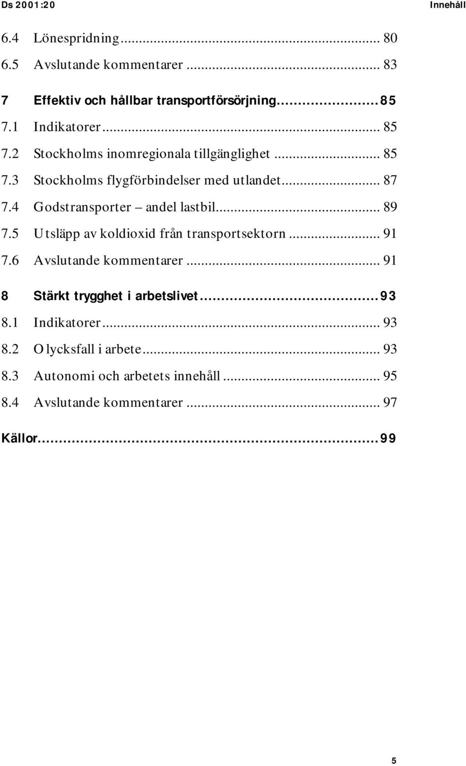 4 Godstransporter andel lastbil... 89 7.5 Utsläpp av koldioxid från transportsektorn... 91 7.6 Avslutande kommentarer.