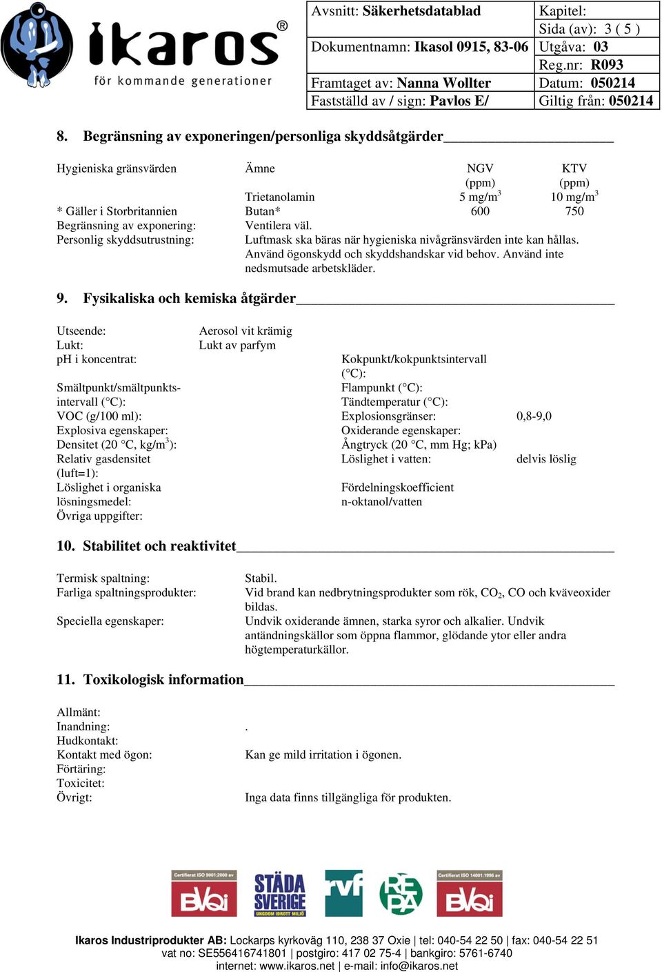 exponering: Ventilera väl. Personlig skyddsutrustning: Luftmask ska bäras när hygieniska nivågränsvärden inte kan hållas. Använd ögonskydd och skyddshandskar vid behov.