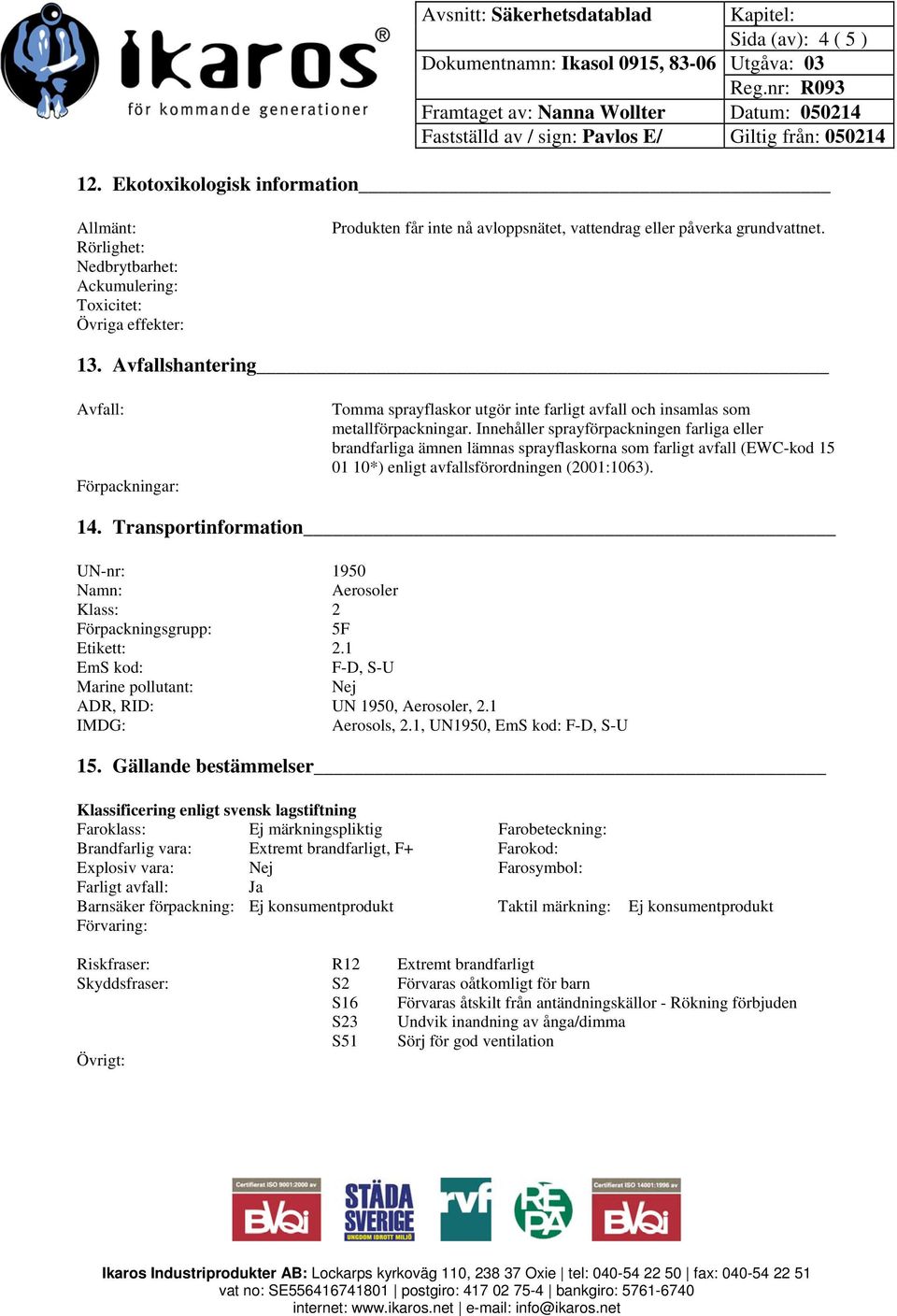 Innehåller sprayförpackningen farliga eller brandfarliga ämnen lämnas sprayflaskorna som farligt avfall (EWC-kod 15 01 10*) enligt avfallsförordningen (2001:1063). 14.