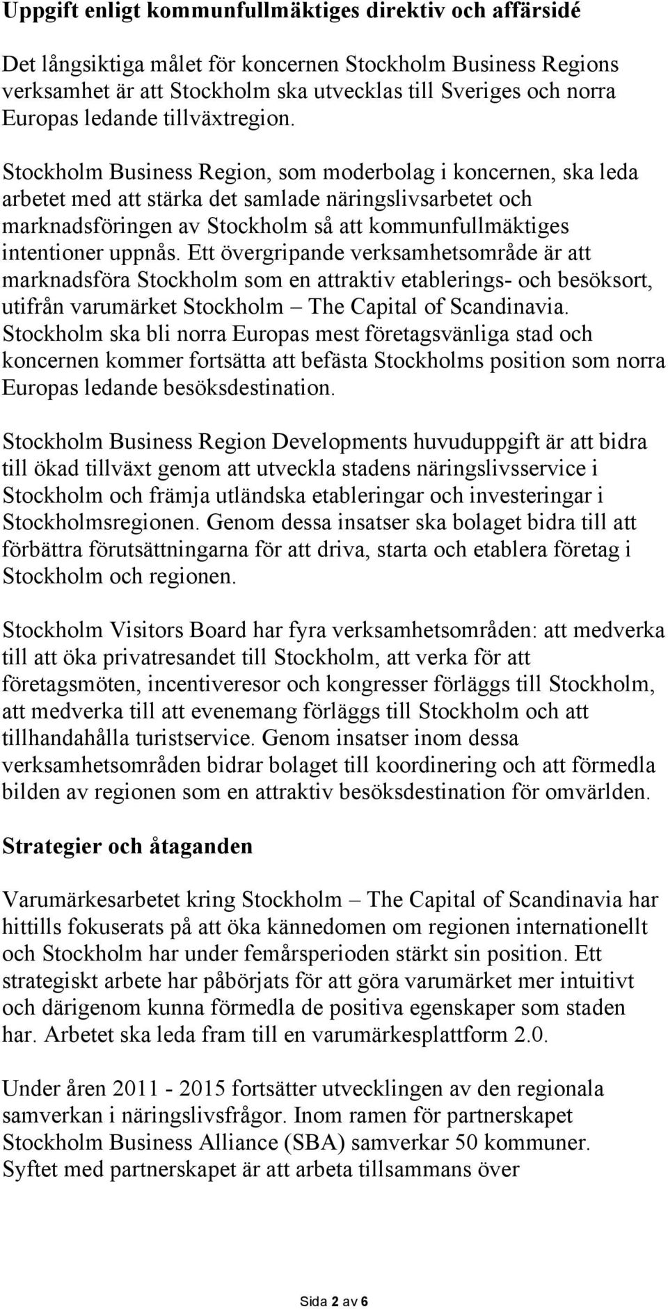 Stockholm Business Region, som moderbolag i koncernen, ska leda arbetet med att stärka det samlade näringslivsarbetet och marknadsföringen av Stockholm så att kommunfullmäktiges intentioner uppnås.