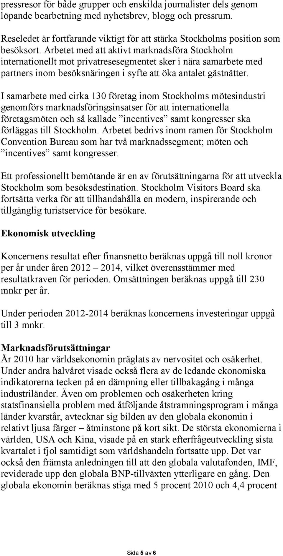 Arbetet med att aktivt marknadsföra Stockholm internationellt mot privatresesegmentet sker i nära samarbete med partners inom besöksnäringen i syfte att öka antalet gästnätter.