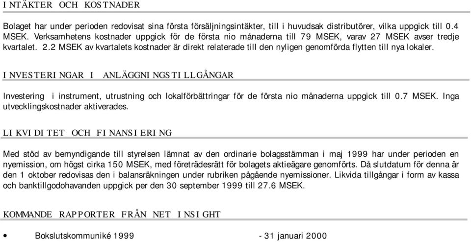 INVESTERINGAR I ANLÄGGNINGSTILLGÅNGAR Investering i instrument, utrustning och lokalförbättringar för de första nio månaderna uppgick till 0.7 MSEK. Inga utvecklingskostnader aktiverades.