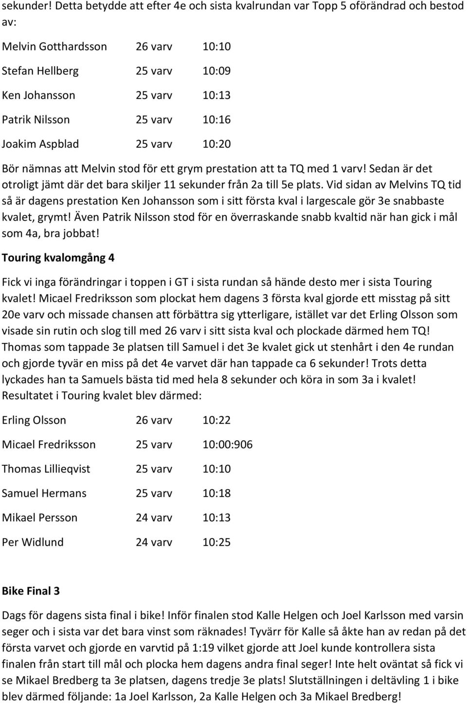 10:16 Joakim Aspblad 25 varv 10:20 Bör nämnas att Melvin stod för ett grym prestation att ta TQ med 1 varv! Sedan är det otroligt jämt där det bara skiljer 11 sekunder från 2a till 5e plats.
