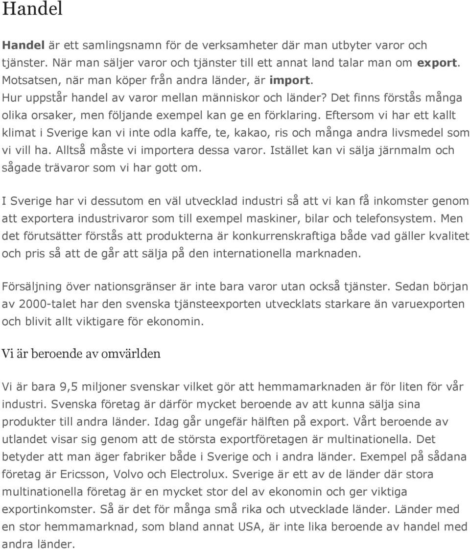 Eftersom vi har ett kallt klimat i Sverige kan vi inte odla kaffe, te, kakao, ris och många andra livsmedel som vi vill ha. Alltså måste vi importera dessa varor.