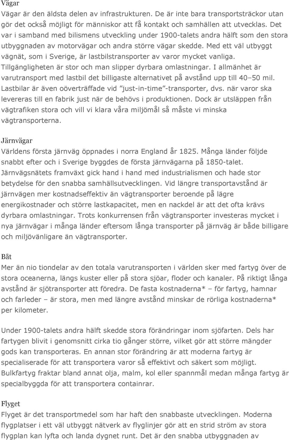 Med ett väl utbyggt vägnät, som i Sverige, är lastbilstransporter av varor mycket vanliga. Tillgängligheten är stor och man slipper dyrbara omlastningar.