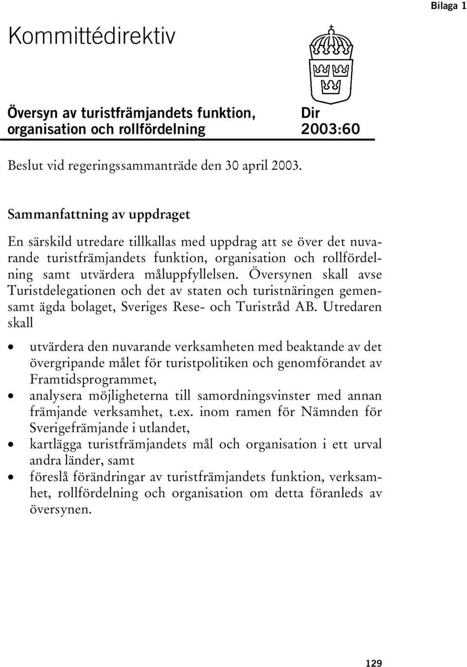Översynen skall avse Turistdelegationen och det av staten och turistnäringen gemensamt ägda bolaget, Sveriges Rese- och Turistråd AB.