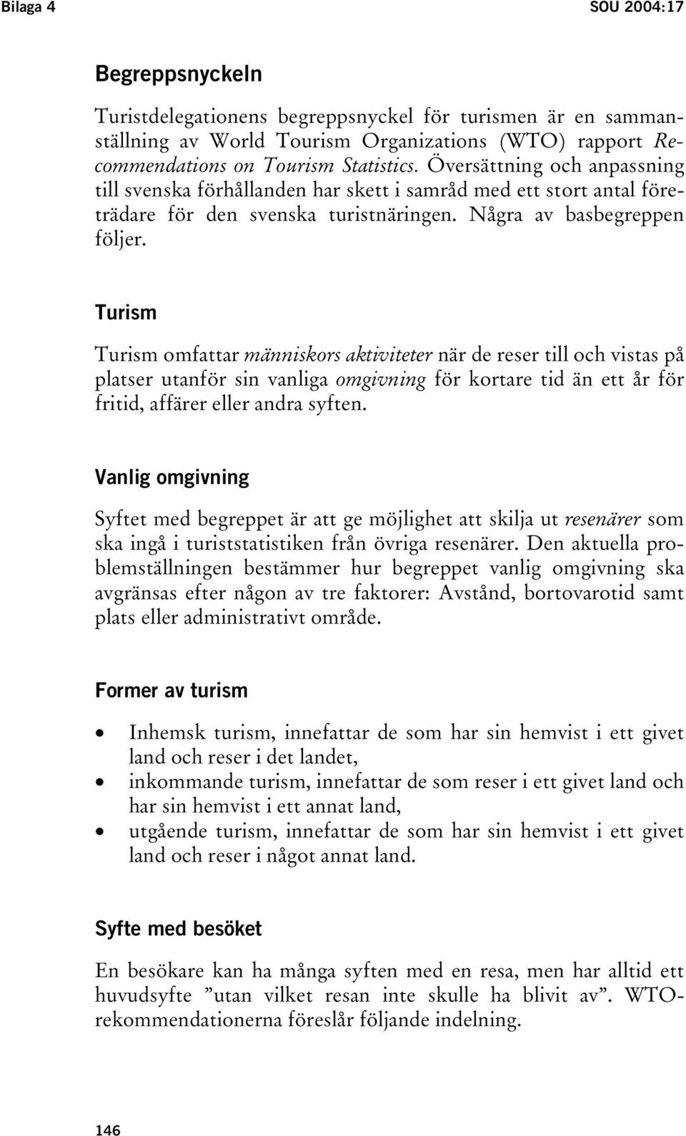 Turism Turism omfattar människors aktiviteter när de reser till och vistas på platser utanför sin vanliga omgivning för kortare tid än ett år för fritid, affärer eller andra syften.