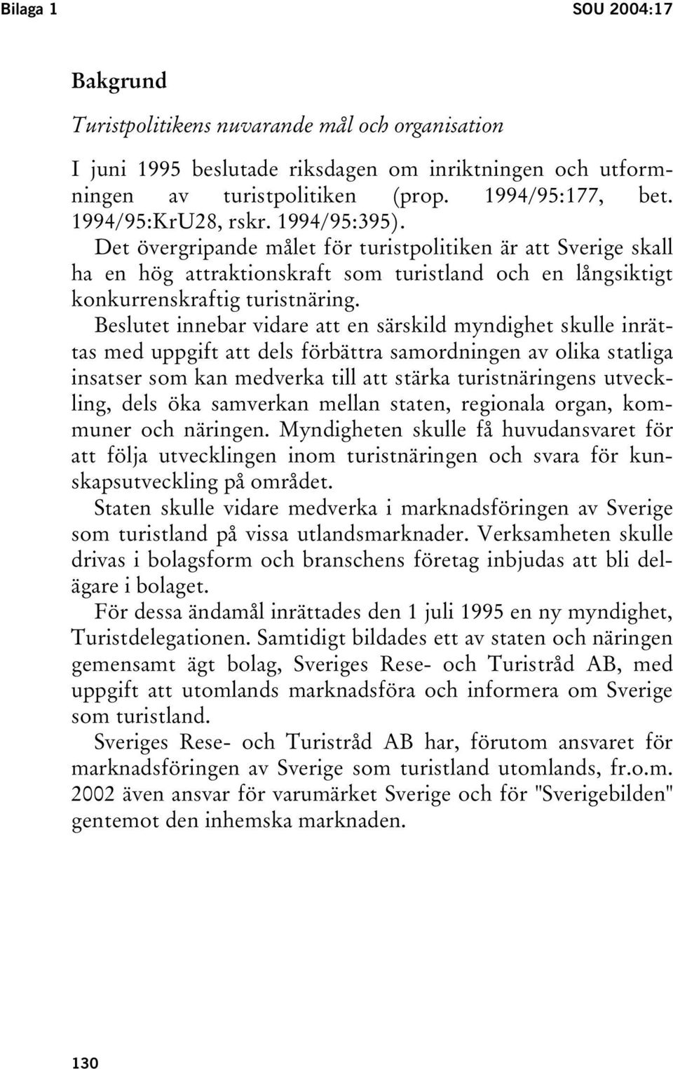 Beslutet innebar vidare att en särskild myndighet skulle inrättas med uppgift att dels förbättra samordningen av olika statliga insatser som kan medverka till att stärka turistnäringens utveckling,