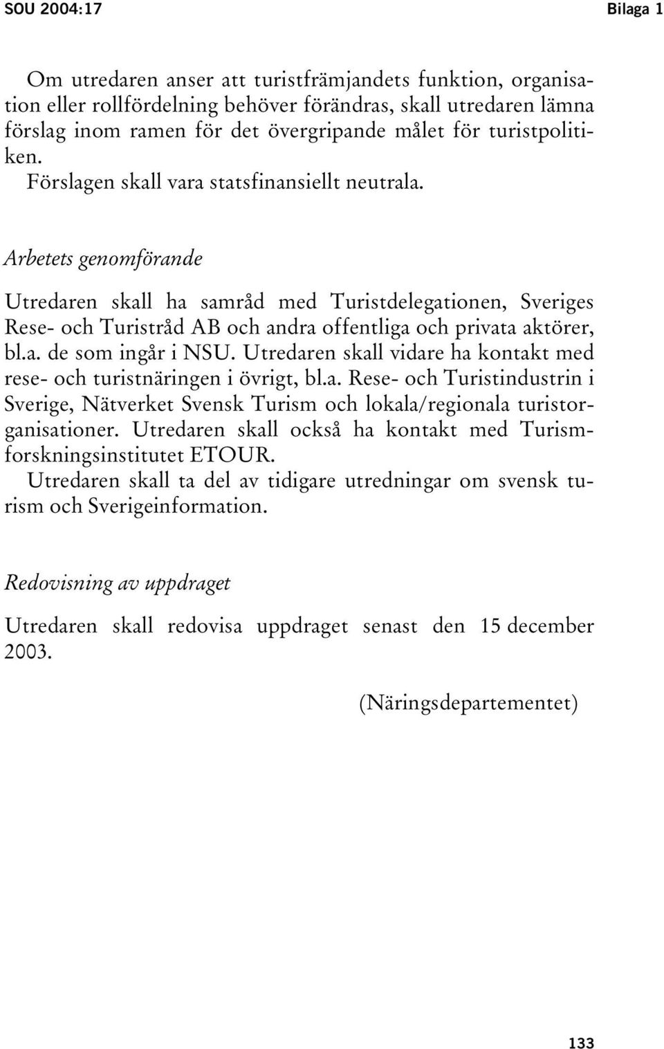 Arbetets genomförande Utredaren skall ha samråd med Turistdelegationen, Sveriges Rese- och Turistråd AB och andra offentliga och privata aktörer, bl.a. de som ingår i NSU.