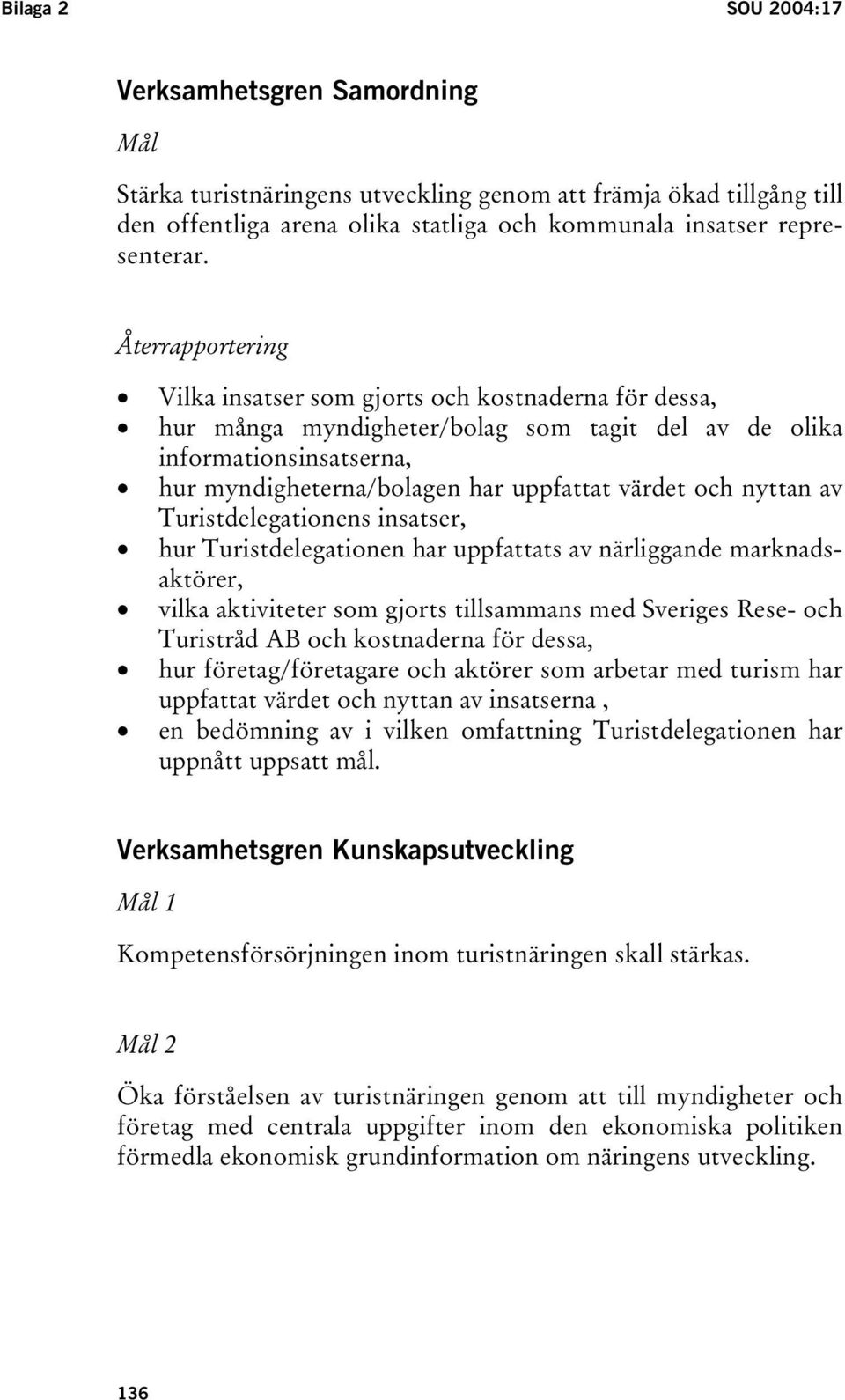 nyttan av Turistdelegationens insatser, hur Turistdelegationen har uppfattats av närliggande marknadsaktörer, vilka aktiviteter som gjorts tillsammans med Sveriges Rese- och Turistråd AB och