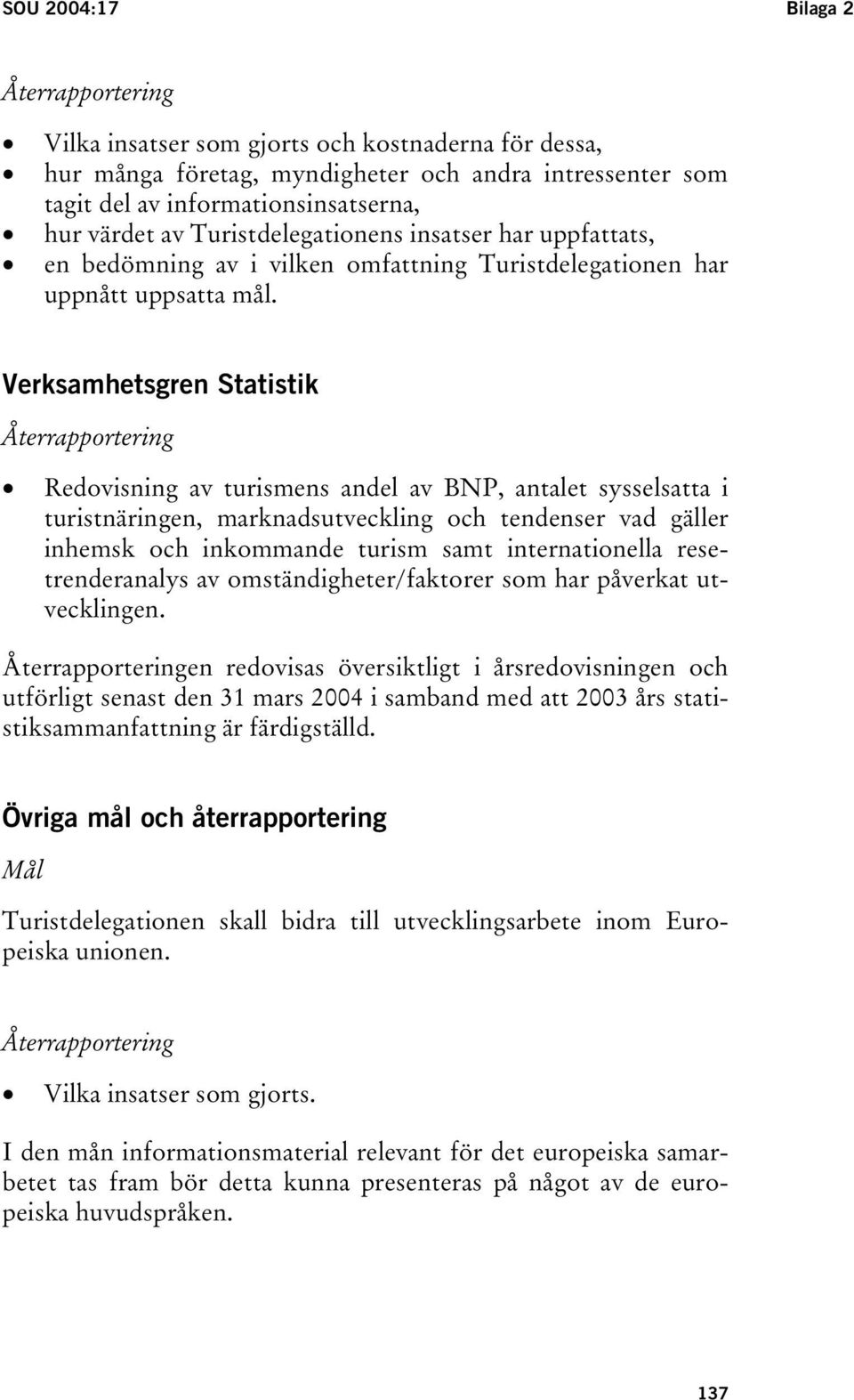 Verksamhetsgren Statistik Återrapportering Redovisning av turismens andel av BNP, antalet sysselsatta i turistnäringen, marknadsutveckling och tendenser vad gäller inhemsk och inkommande turism samt