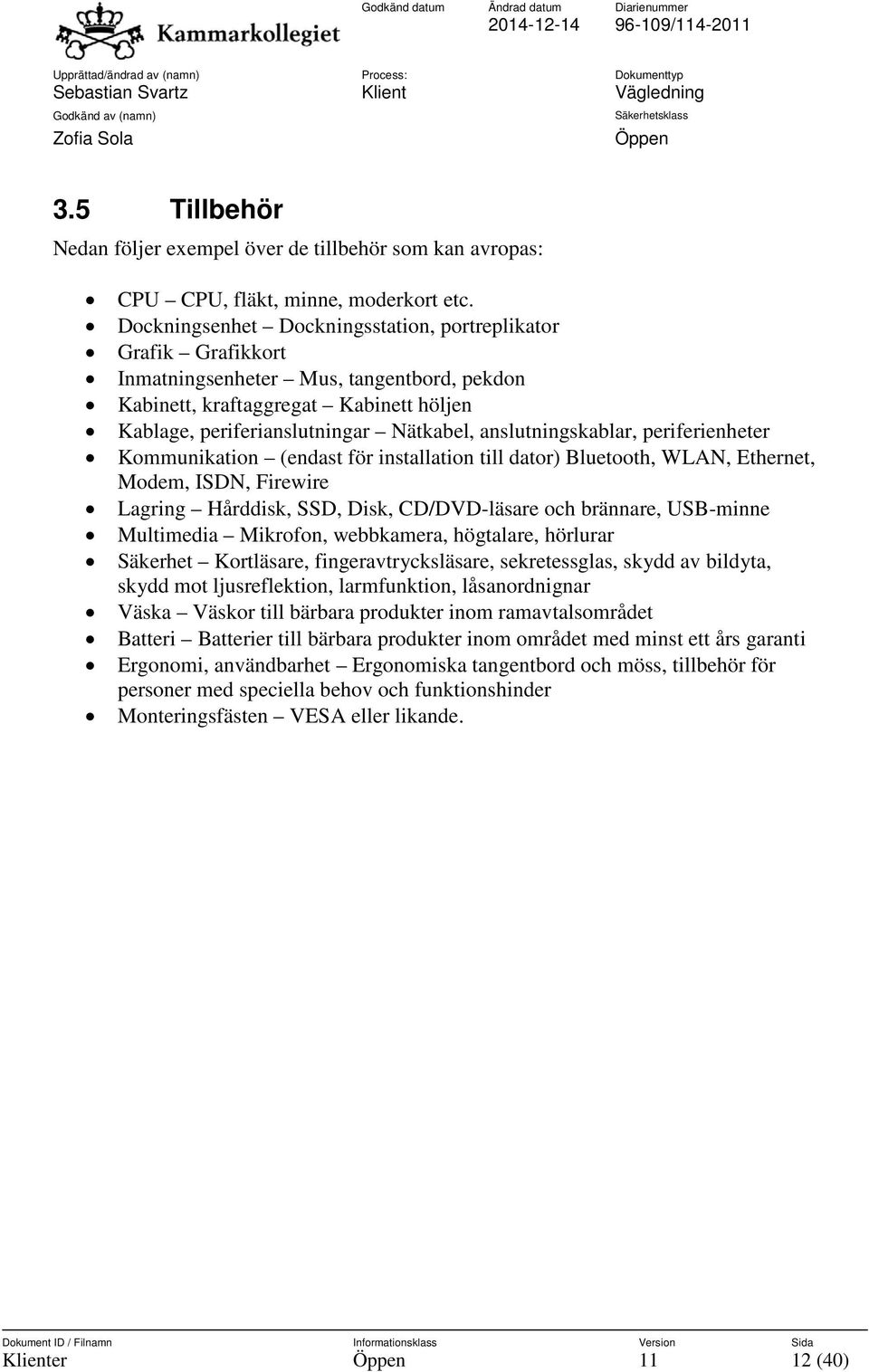 anslutningskablar, periferienheter Kommunikation (endast för installation till dator) Bluetooth, WLAN, Ethernet, Modem, ISDN, Firewire Lagring Hårddisk, SSD, Disk, CD/DVD-läsare och brännare,