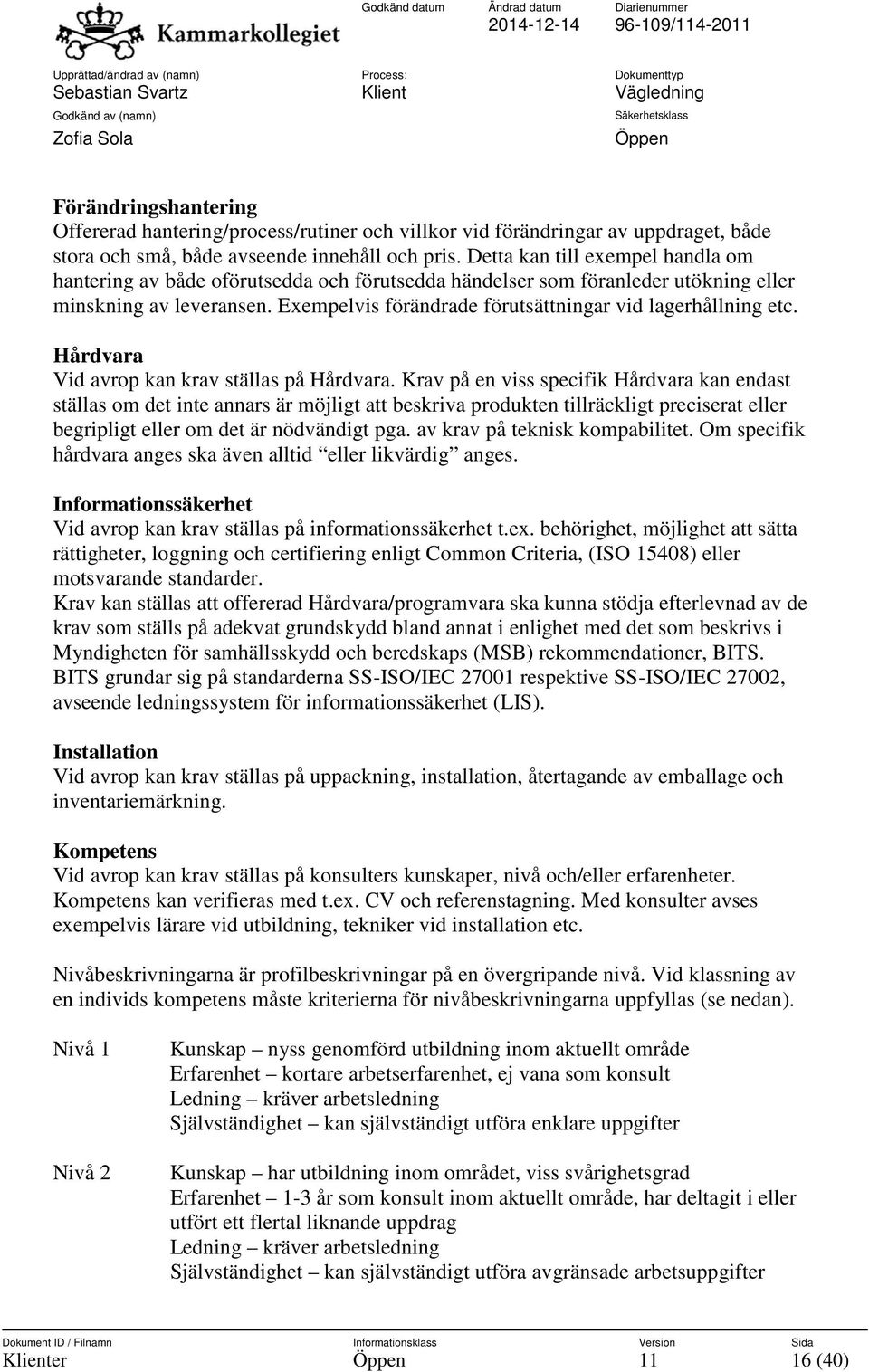 Exempelvis förändrade förutsättningar vid lagerhållning etc. Hårdvara Vid avrop kan krav ställas på Hårdvara.