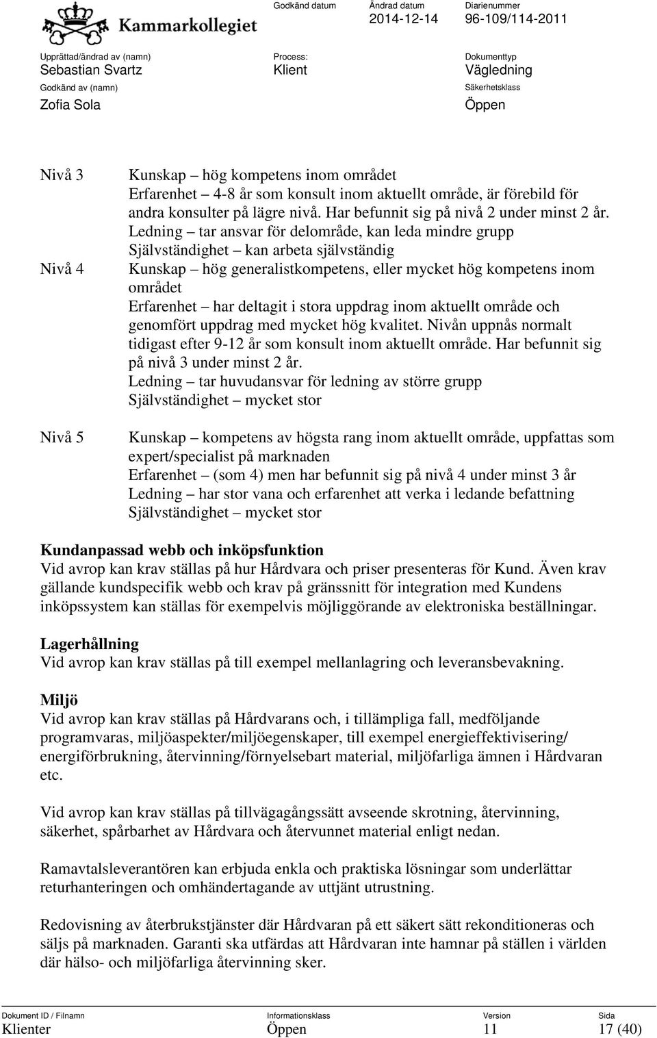 stora uppdrag inom aktuellt område och genomfört uppdrag med mycket hög kvalitet. Nivån uppnås normalt tidigast efter 9-12 år som konsult inom aktuellt område.