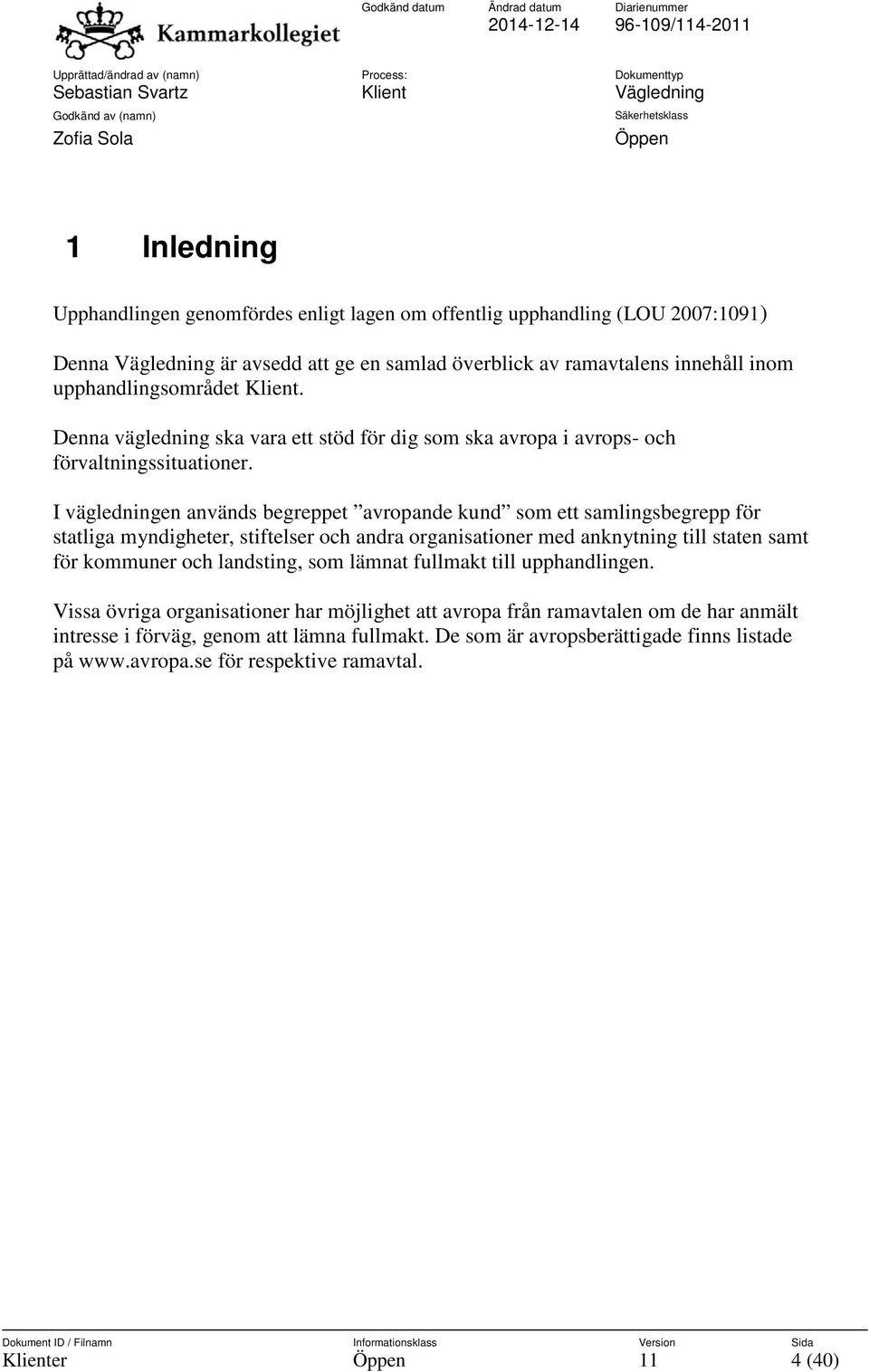 I vägledningen används begreppet avropande kund som ett samlingsbegrepp för statliga myndigheter, stiftelser och andra organisationer med anknytning till staten samt för kommuner och