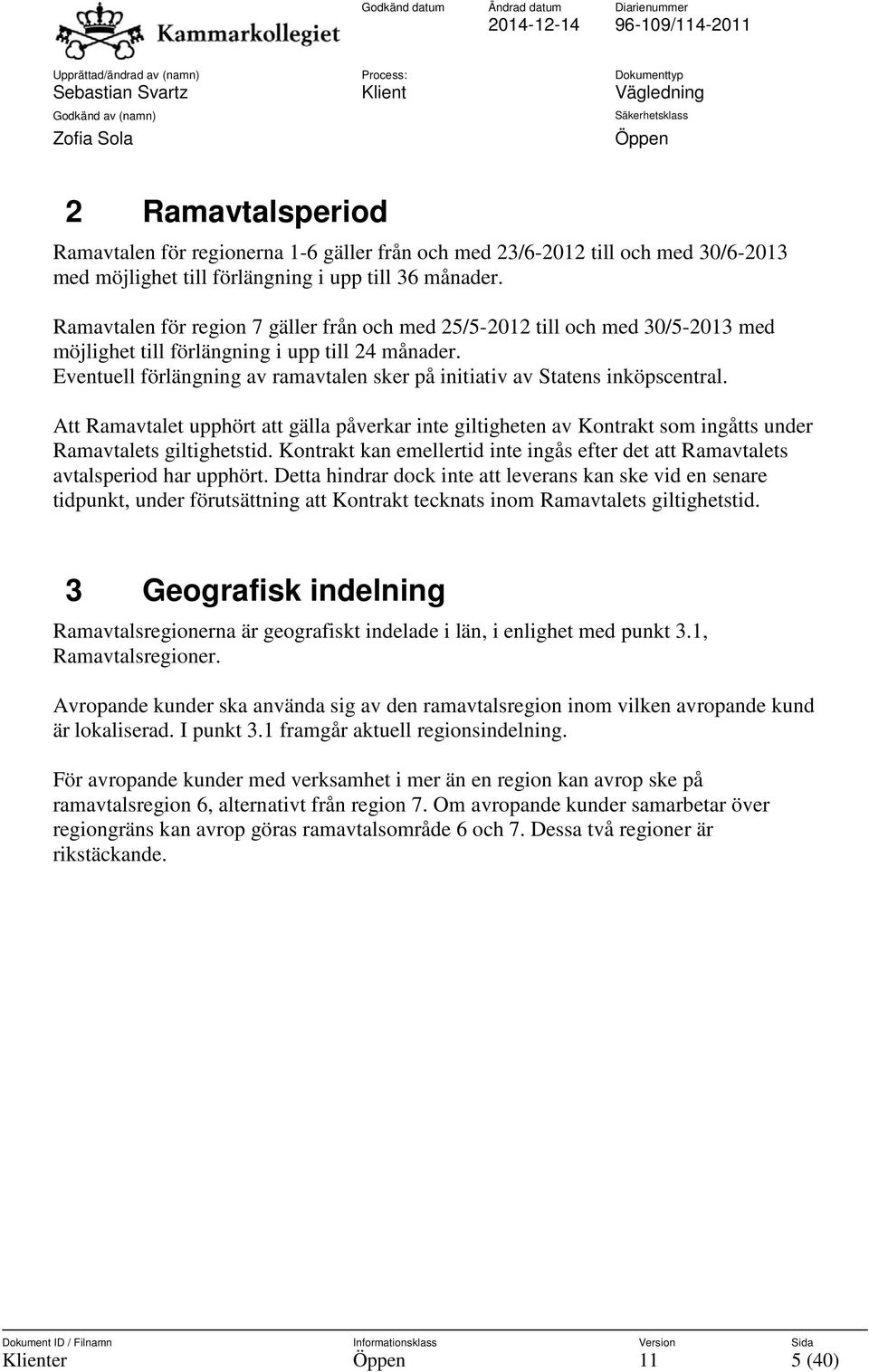 Eventuell förlängning av ramavtalen sker på initiativ av Statens inköpscentral. Att Ramavtalet upphört att gälla påverkar inte giltigheten av Kontrakt som ingåtts under Ramavtalets giltighetstid.