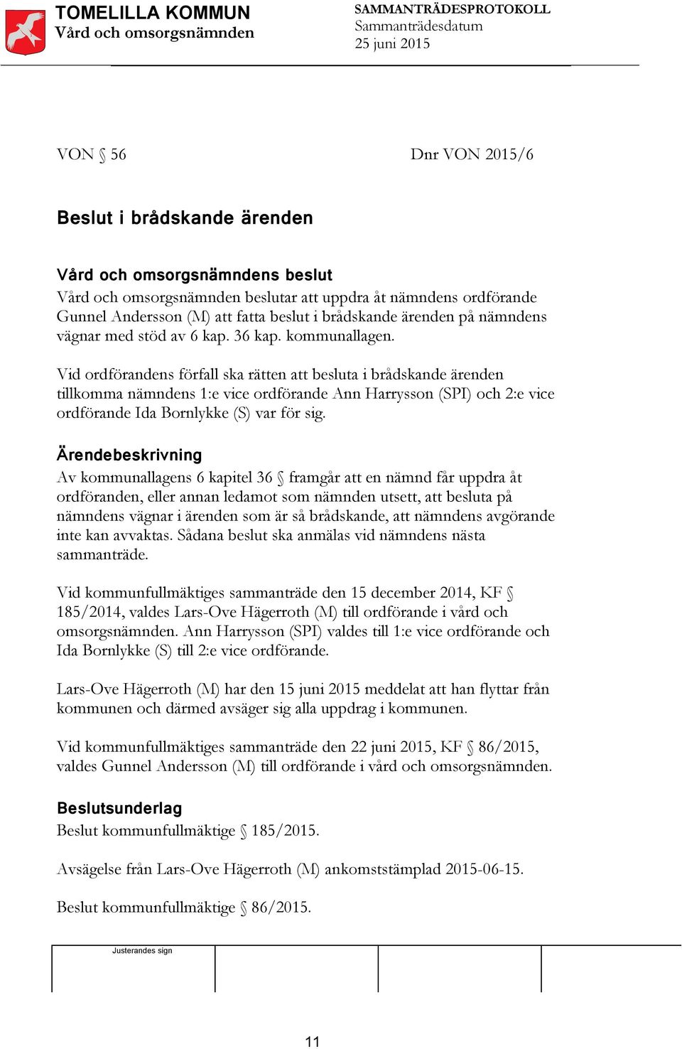 Vid ordförandens förfall ska rätten att besluta i brådskande ärenden tillkomma nämndens 1:e vice ordförande Ann Harrysson (SPI) och 2:e vice ordförande Ida Bornlykke (S) var för sig.