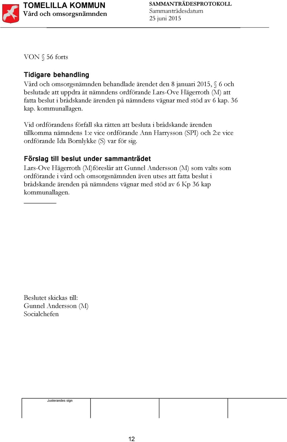 Vid ordförandens förfall ska rätten att besluta i brådskande ärenden tillkomma nämndens 1:e vice ordförande Ann Harrysson (SPI) och 2:e vice ordförande Ida Bornlykke (S) var för sig.