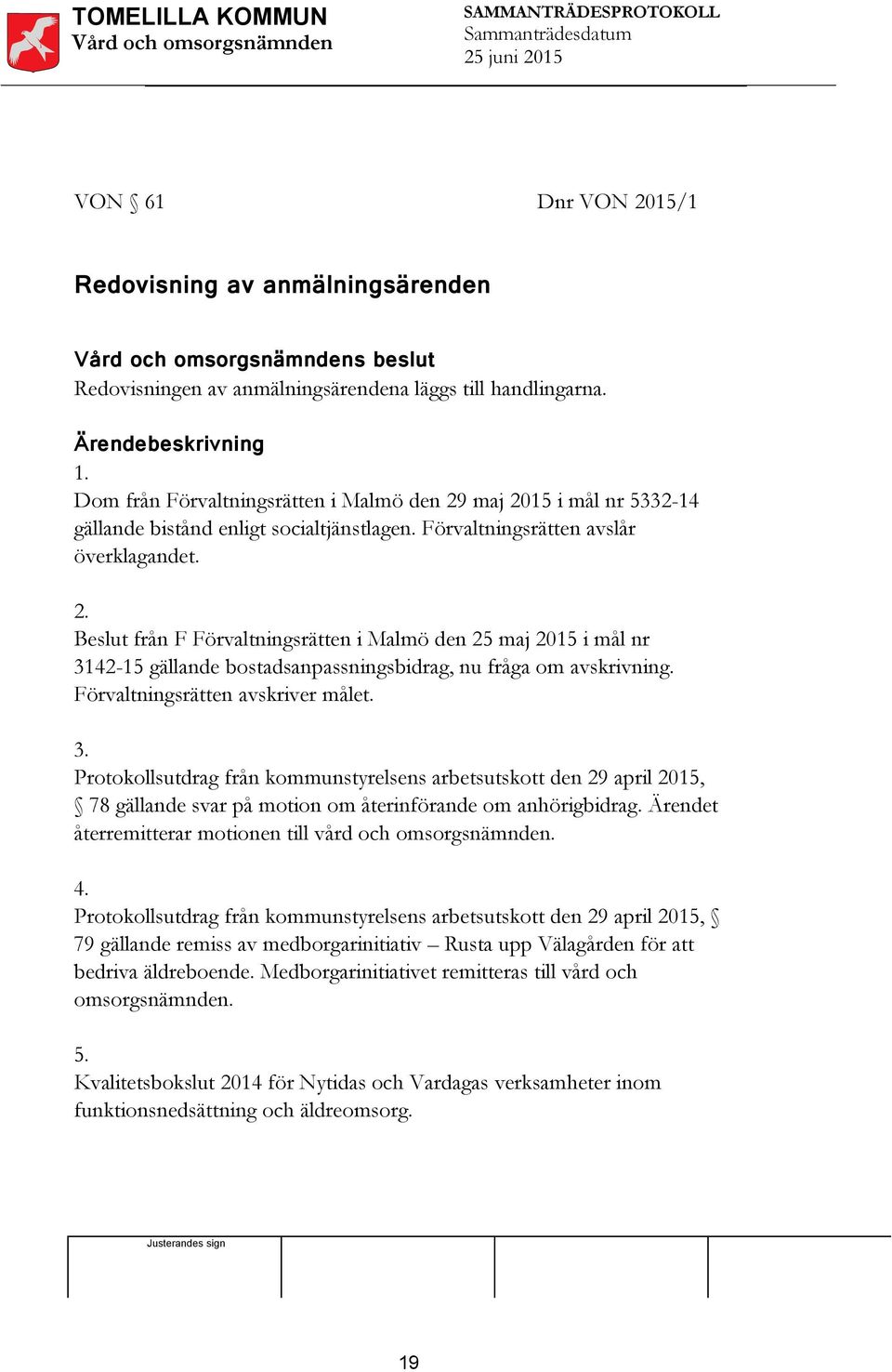 Förvaltningsrätten avskriver målet. 3. Protokollsutdrag från kommunstyrelsens arbetsutskott den 29 april 2015, 78 gällande svar på motion om återinförande om anhörigbidrag.