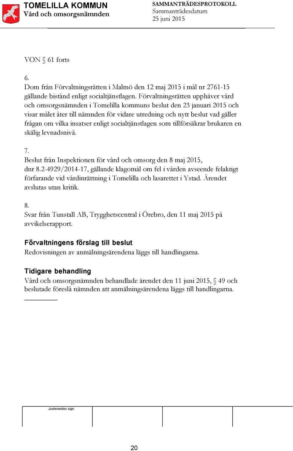 insatser enligt socialtjänstlagen som tillförsäkrar brukaren en skälig levnadsnivå. 7. Beslut från Inspektionen för vård och omsorg den 8 maj 2015, dnr 8.