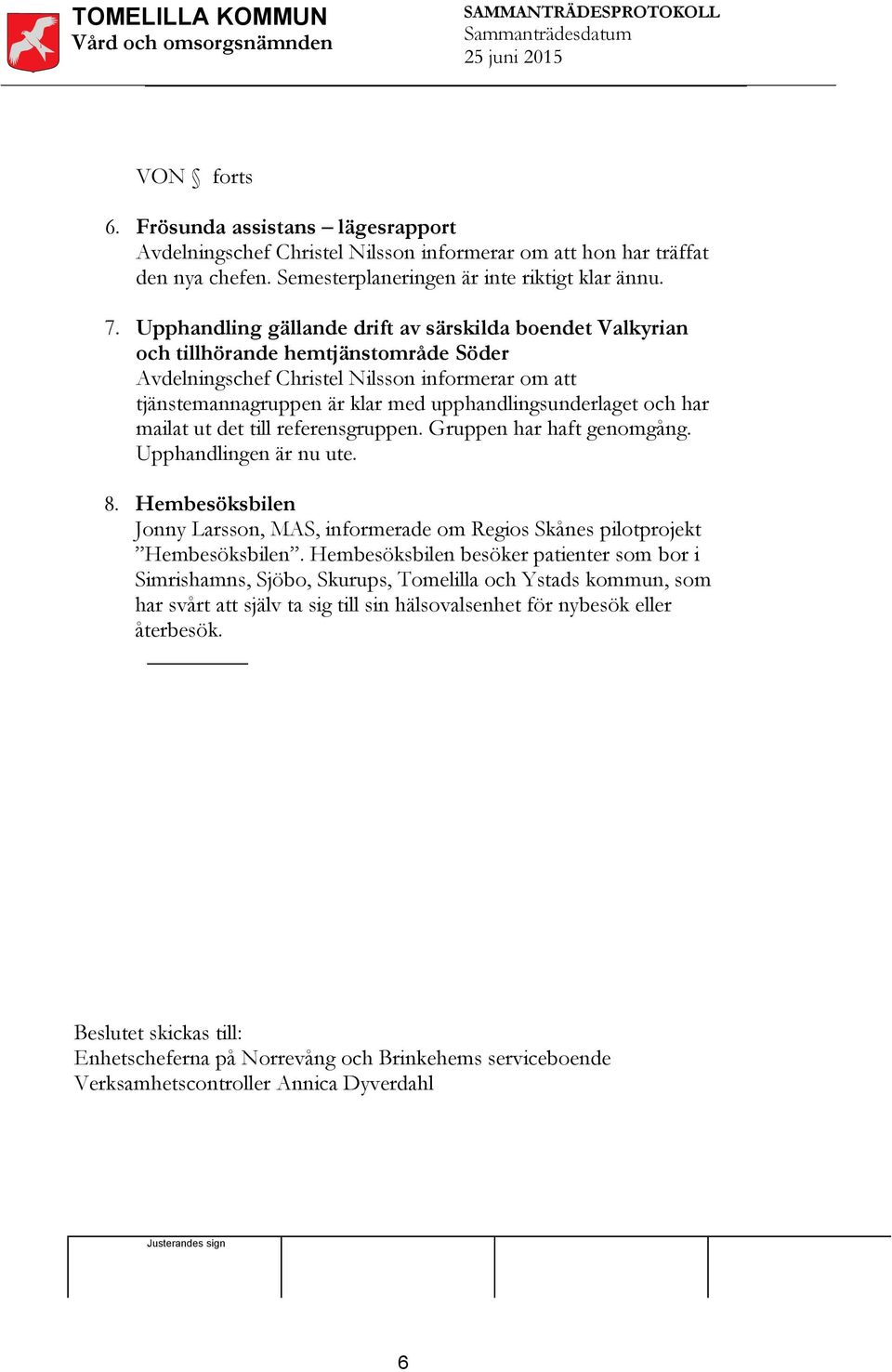 upphandlingsunderlaget och har mailat ut det till referensgruppen. Gruppen har haft genomgång. Upphandlingen är nu ute. 8.