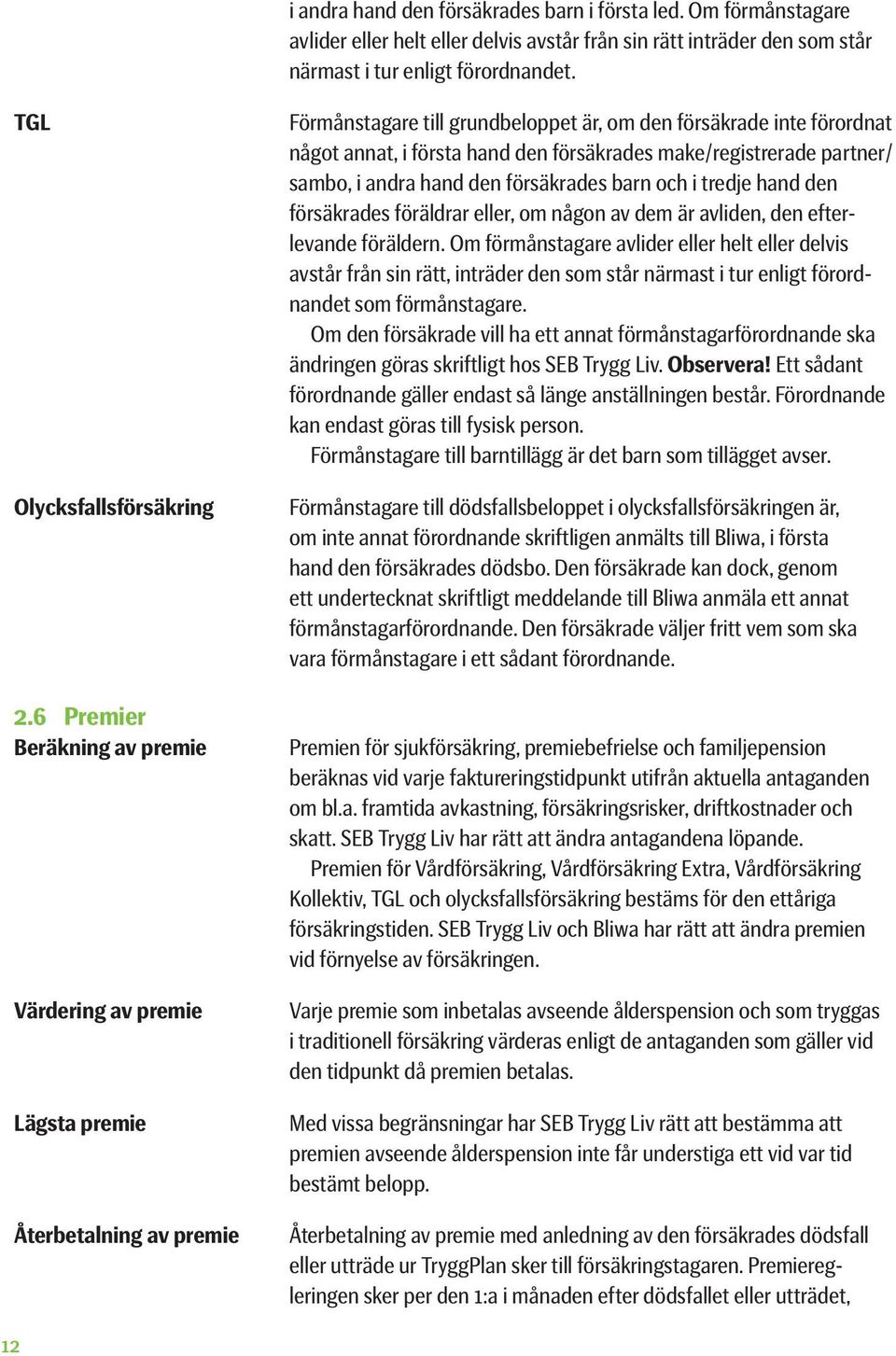 6 Premier Beräkning av premie Värdering av premie Lägsta premie Återbetalning av premie Förmånstagare till grundbeloppet är, om den försäkrade inte förordnat något annat, i första hand den