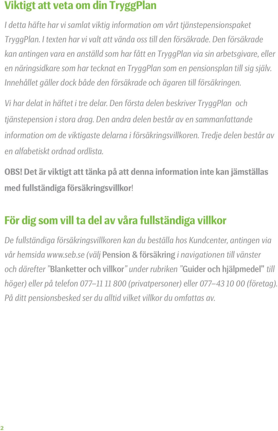 Innehållet gäller dock både den försäkrade och ägaren till försäkringen. Vi har delat in häftet i tre delar. Den första delen beskriver TryggPlan och tjänstepension i stora drag.