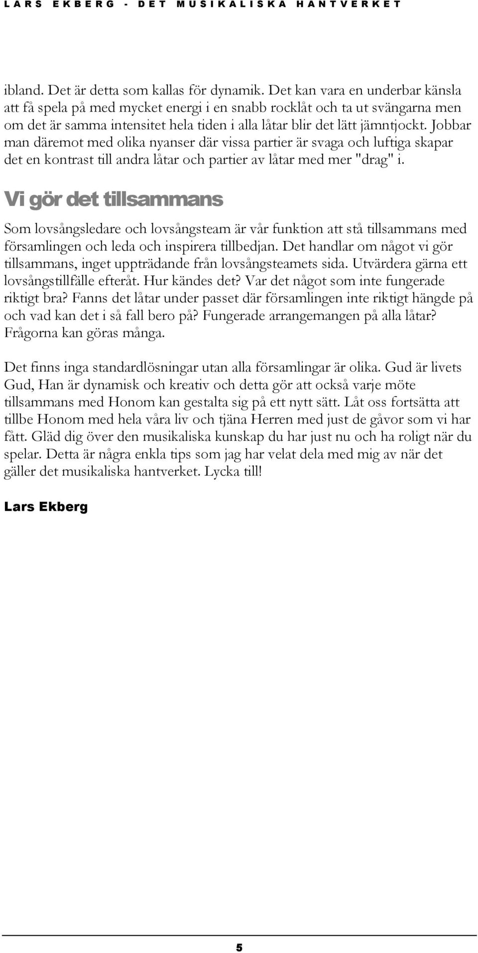 Jobbar man däremot med olika nyanser där vissa partier är svaga och luftiga skapar det en kontrast till andra låtar och partier av låtar med mer "drag" i.