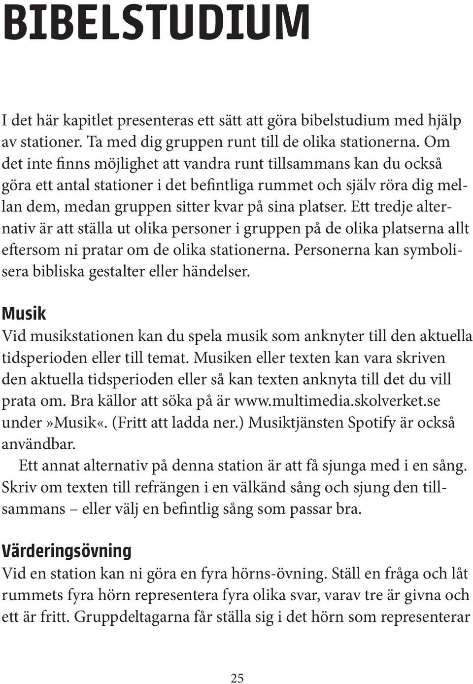 Ett tredje alternativ är att ställa ut olika personer i gruppen på de olika platserna allt eftersom ni pratar om de olika stationerna. Personerna kan symbolisera bibliska gestalter eller händelser.