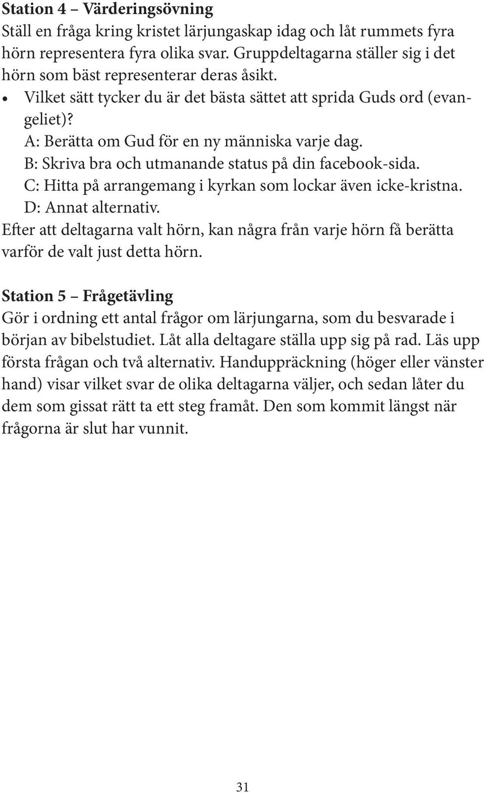 B: Skriva bra och utmanande status på din facebook-sida. C: Hitta på arrangemang i kyrkan som lockar även icke-kristna. D: Annat alternativ.