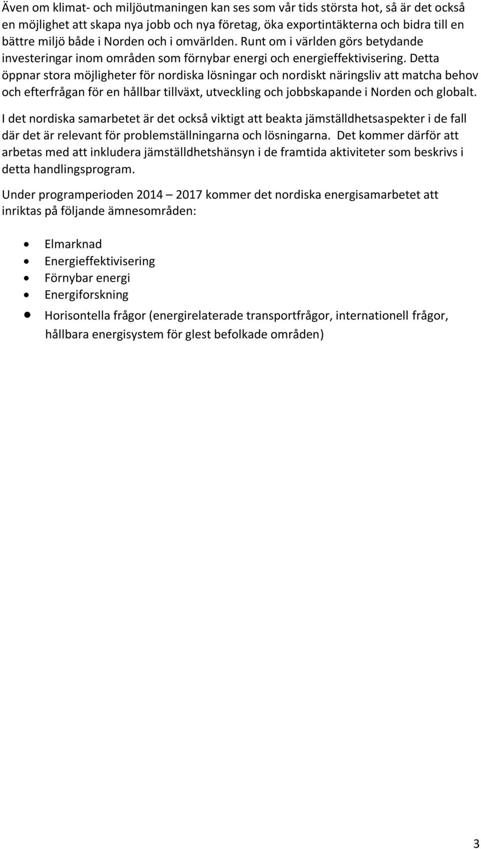 Detta öppnar stora möjligheter för nordiska lösningar och nordiskt näringsliv att matcha behov och efterfrågan för en hållbar tillväxt, utveckling och jobbskapande i Norden och globalt.