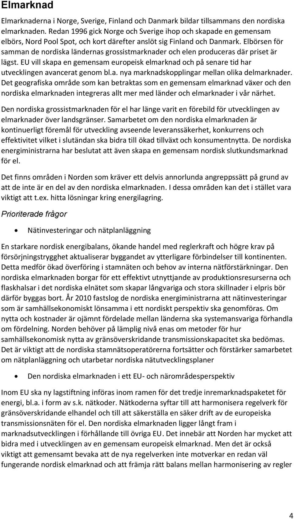 Elbörsen för samman de nordiska ländernas grossistmarknader och elen produceras där priset är lägst.