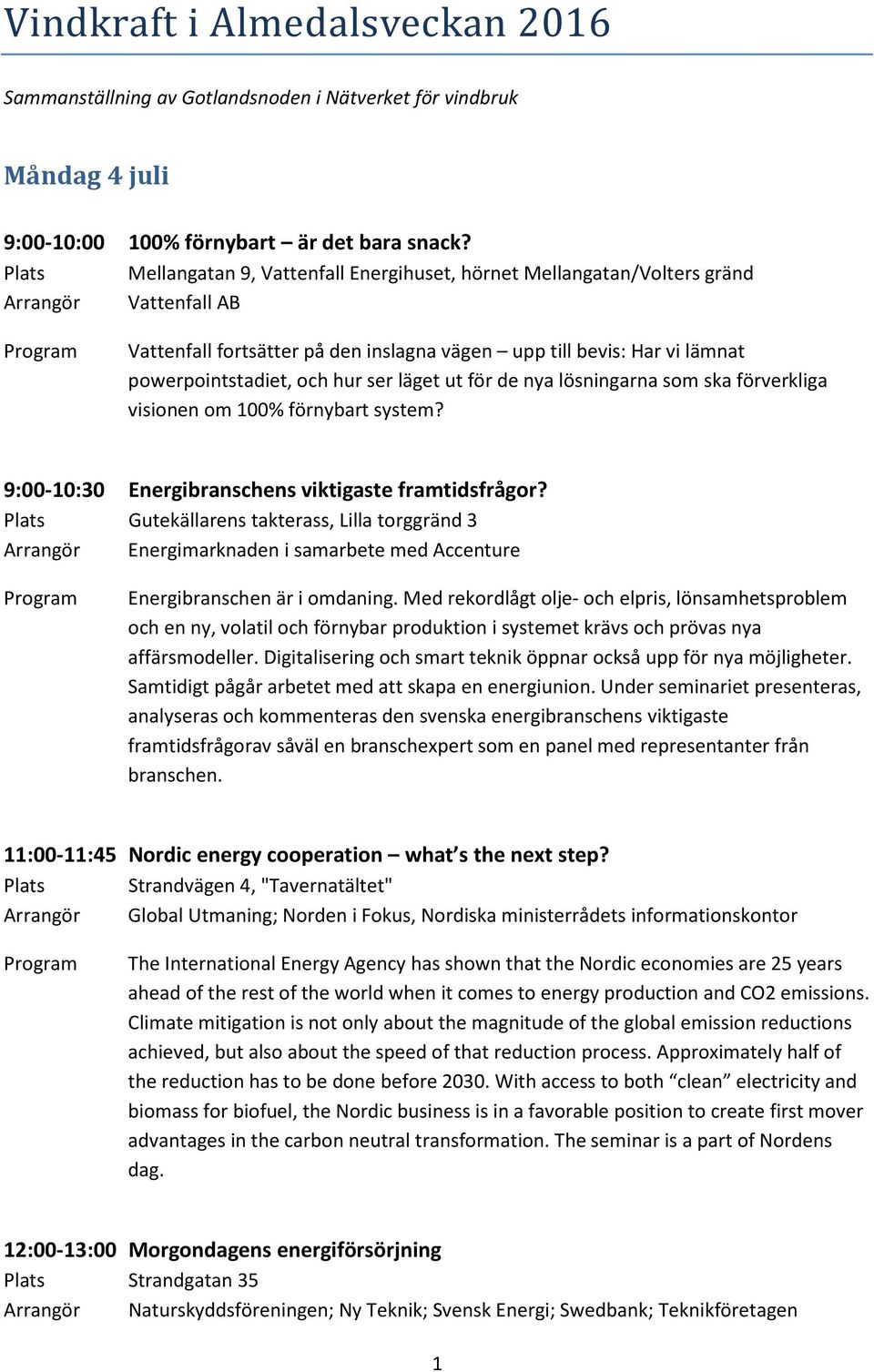 hur ser läget ut för de nya lösningarna som ska förverkliga visionen om 100% förnybart system? 9:00-10:30 Energibranschens viktigaste framtidsfrågor?