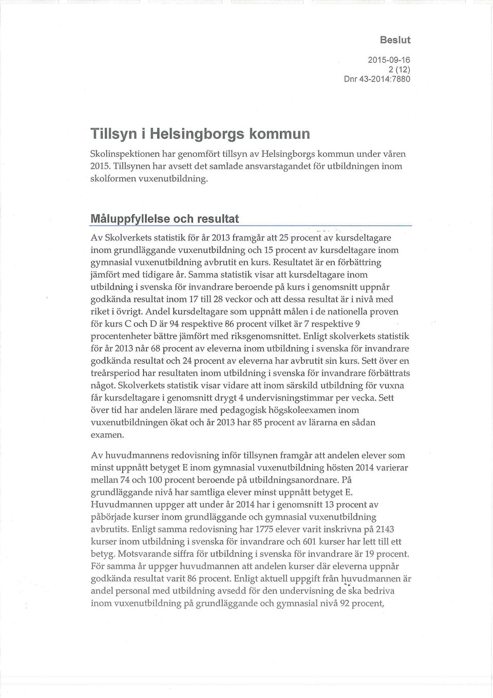 Måluppfyllelse och resultat Av Skolverkets statistik för år 2013 framgår att 25 procent av kursdeltagare inom grundläggande vuxenutbildning och 15 procent av kursdeltagare inom gynrinasial