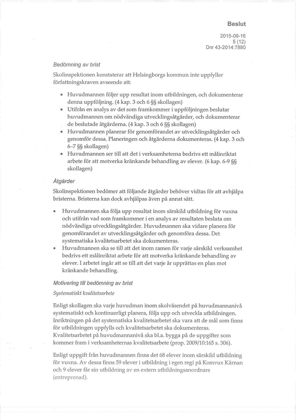 (4 kap. 3 och 6 skollagen) Huvudmannen planerar för genomförandet av utvecklingsåtgärder och genomför dessa. Planeringen och åtgärderna dokumenteras. (4 kap.