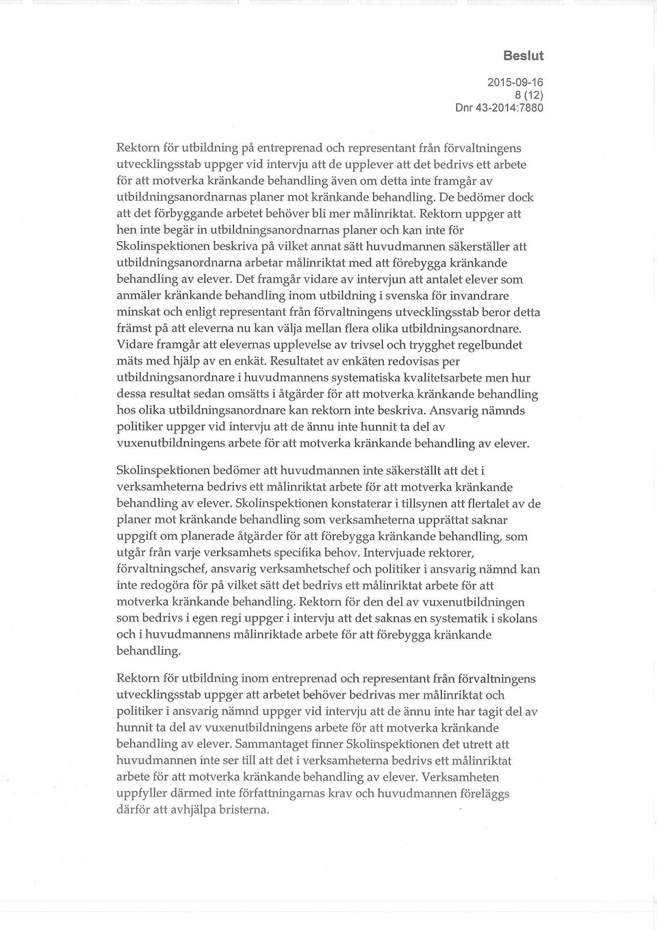 Rektorn uppger att hen inte begär in utbildningsanordnarnas planer och kan inte för Skolinspektionen beskriva på vilket annat sätt huvudmannen säkerställer att utbildningsanordnarna arbetar