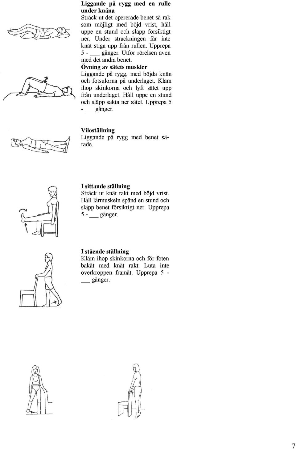 Övning av sätets muskler Liggande på rygg, med böjda knän och fotsulorna på underlaget. Kläm ihop skinkorna och lyft sätet upp från underlaget. Håll uppe en stund och släpp sakta ner sätet.