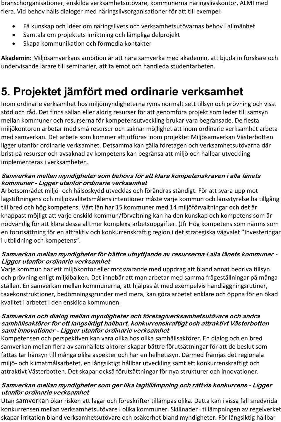 lämpliga delprojekt Skapa kommunikation och förmedla kontakter Akademin: Miljösamverkans ambition är att nära samverka med akademin, att bjuda in forskare och undervisande lärare till seminarier, att