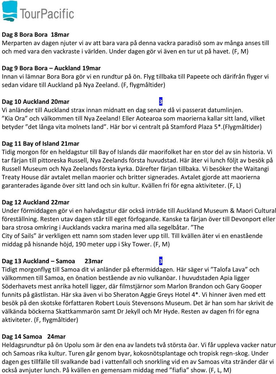 (F, flygmåltider) Dag 10 Auckland 20mar 3 Vi anländer till Auckland strax innan midnatt en dag senare då vi passerat datumlinjen. Kia Ora och välkommen till Nya Zeeland!
