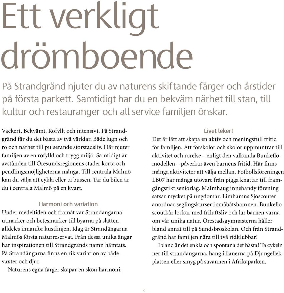 Både lugn och ro och närhet till pulserande storstadsliv. Här njuter familjen av en rofylld och trygg miljö.