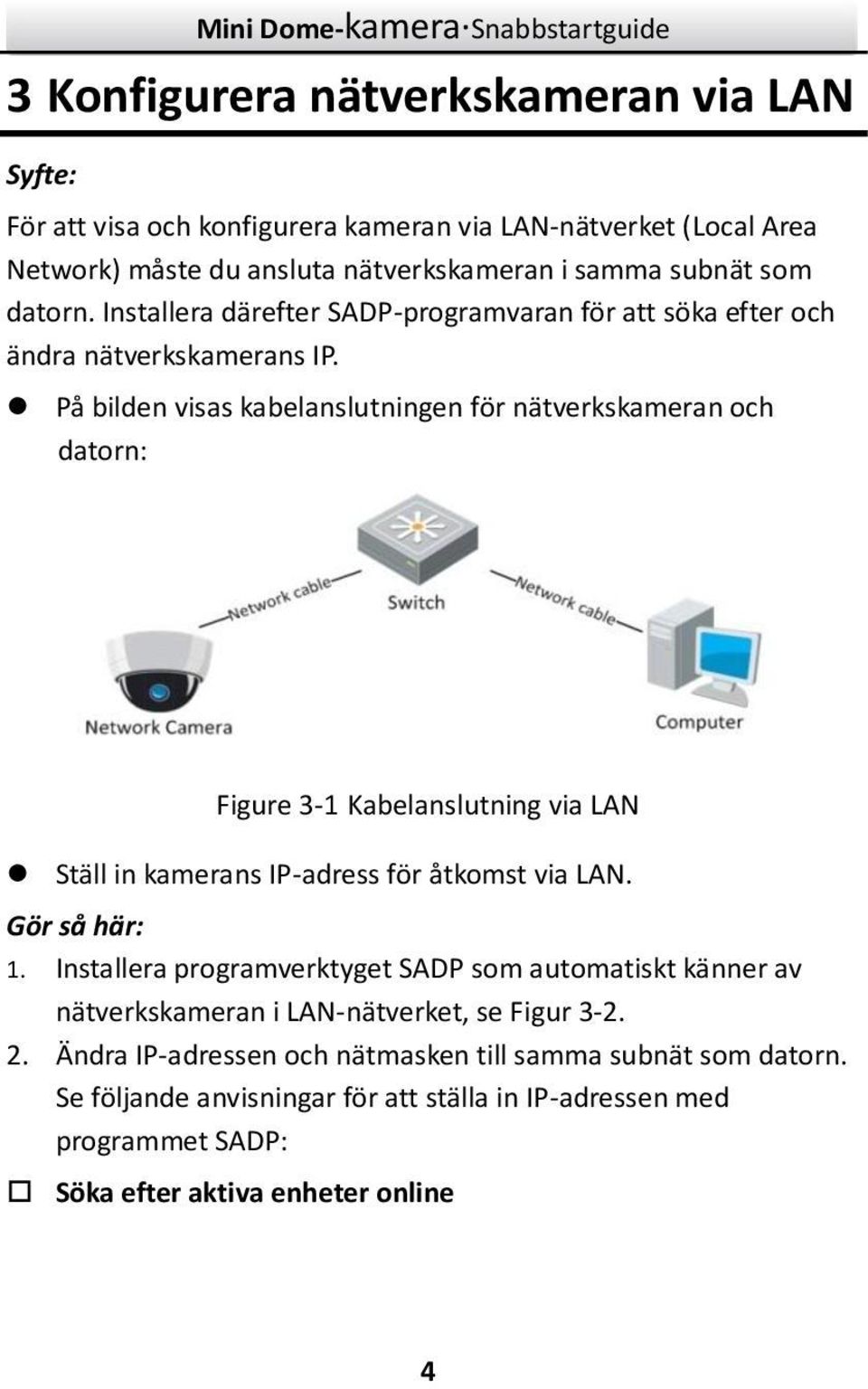 På bilden visas kabelanslutningen för nätverkskameran och datorn: Figure 3-1 Kabelanslutning via LAN Ställ in kamerans IP-adress för åtkomst via LAN. Gör så här: 1.