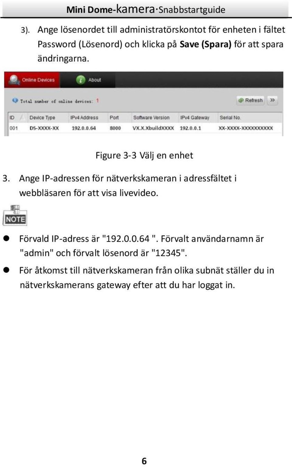 Ange IP-adressen för nätverkskameran i adressfältet i webbläsaren för att visa livevideo. Förvald IP-adress är "192.0.