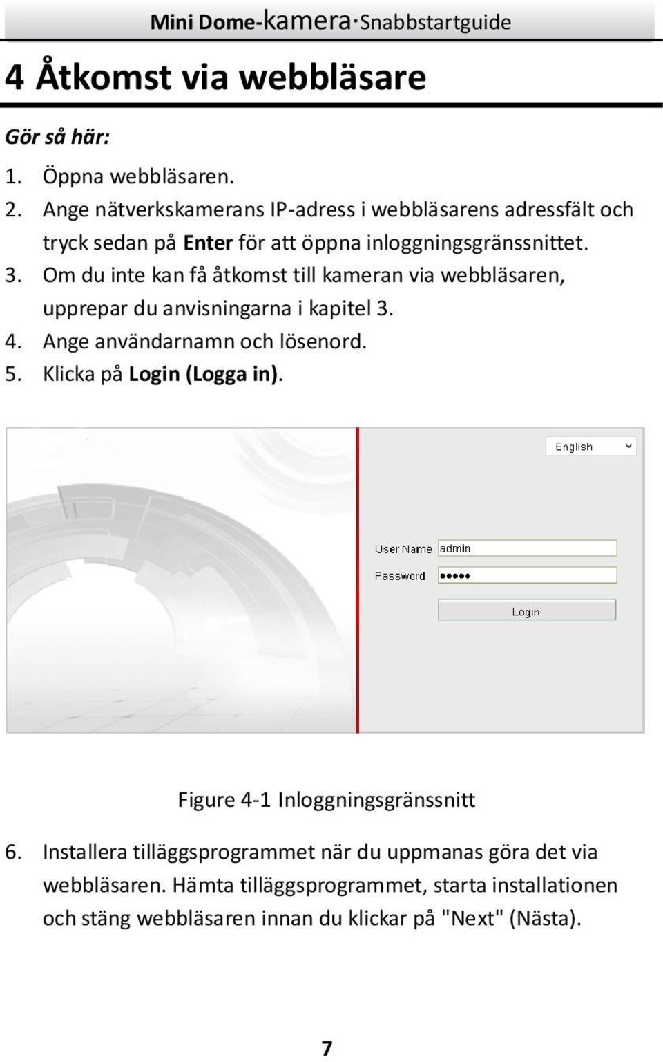 Om du inte kan få åtkomst till kameran via webbläsaren, upprepar du anvisningarna i kapitel 3. 4. Ange användarnamn och lösenord. 5.