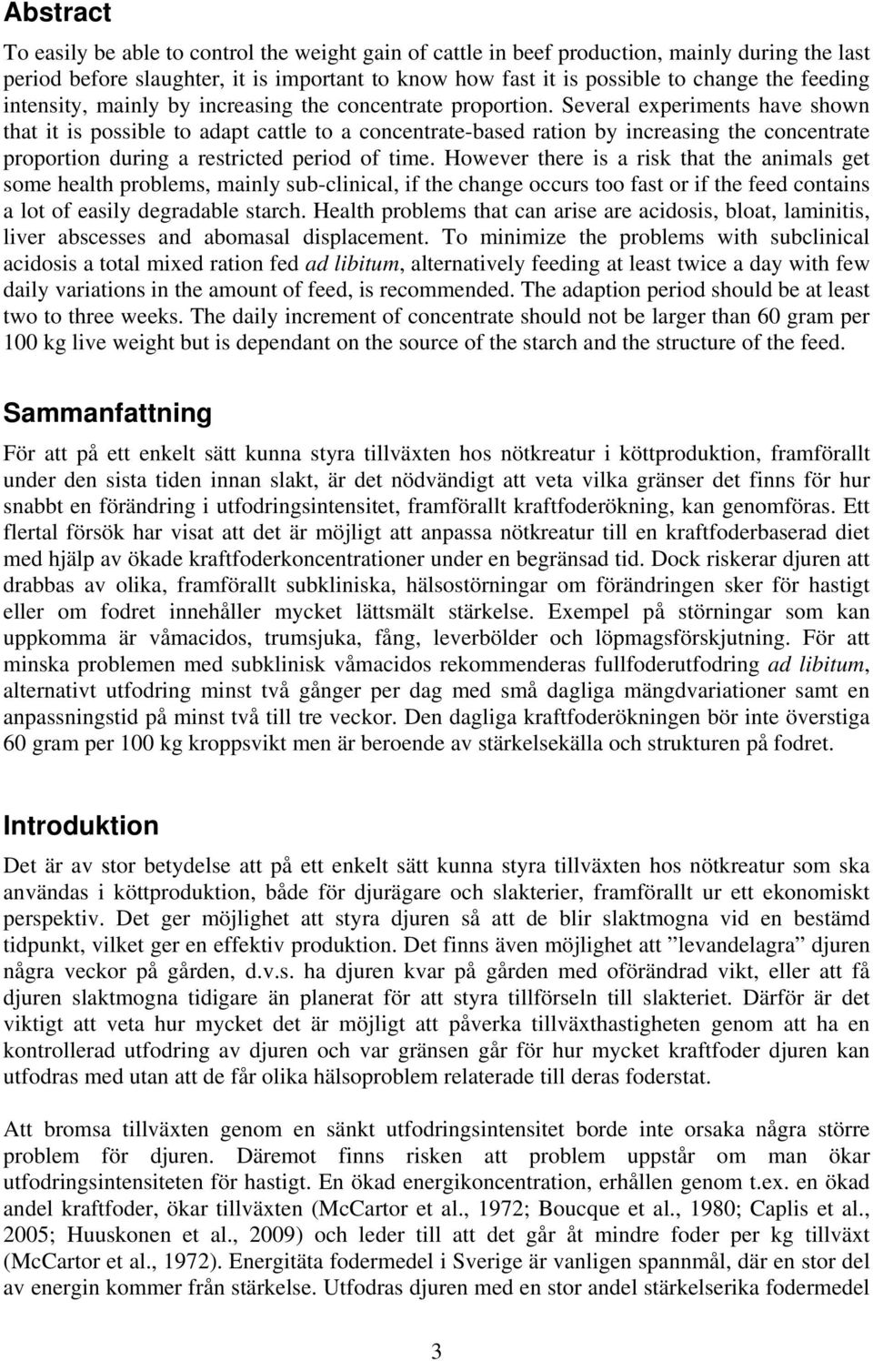 Several experiments have shown that it is possible to adapt cattle to a concentrate-based ration by increasing the concentrate proportion during a restricted period of time.