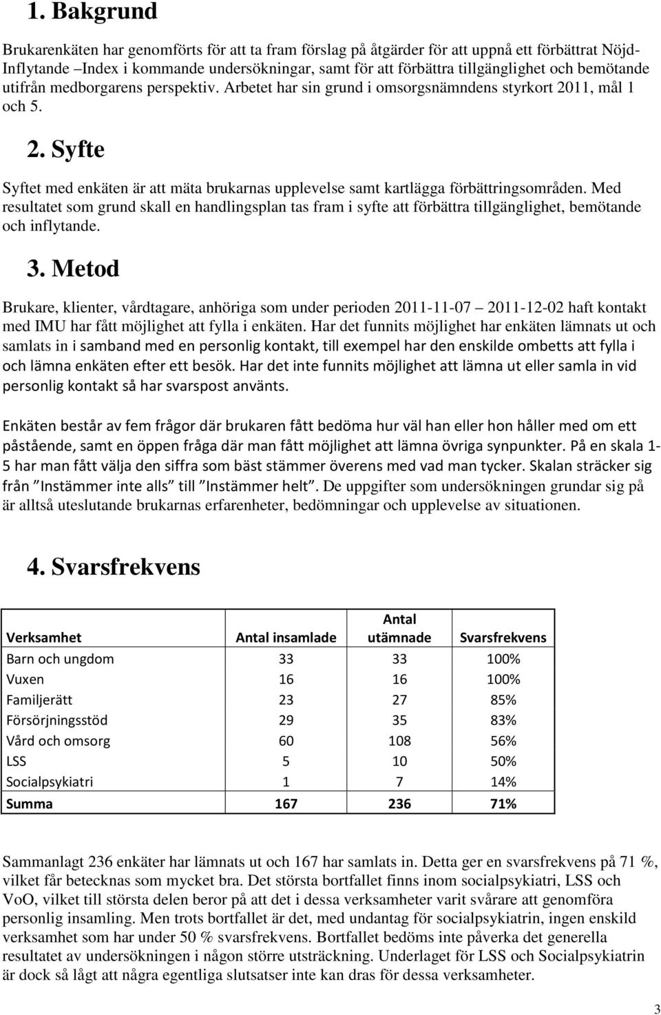 Med resultatet som grund skall en handlingsplan tas fram i syfte att förbättra tillgänglighet, bemötande och inflytande. 3.