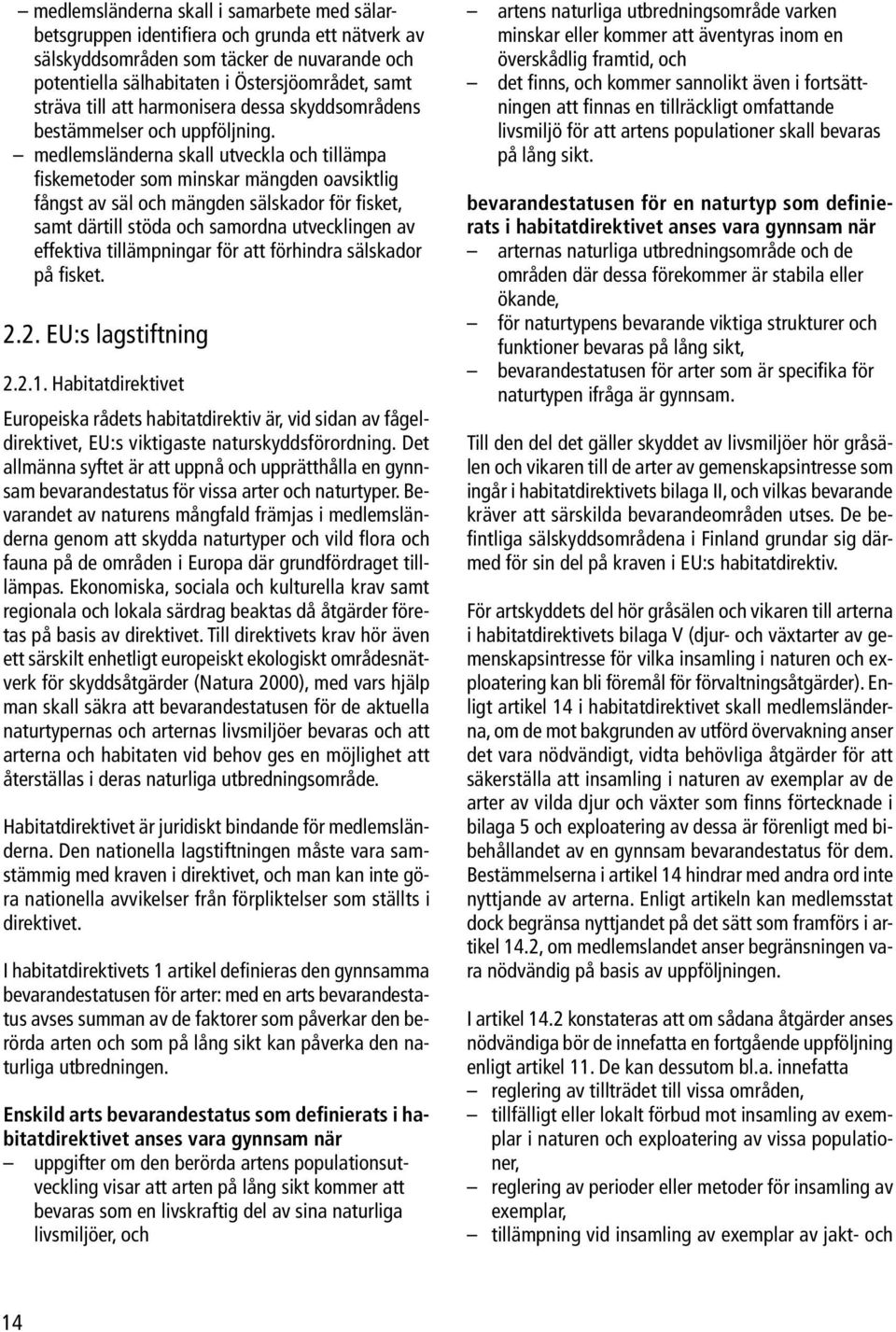 medlemsländerna skall utveckla och tillämpa fiskemetoder som minskar mängden oavsiktlig fångst av säl och mängden sälskador för fisket, samt därtill stöda och samordna utvecklingen av effektiva