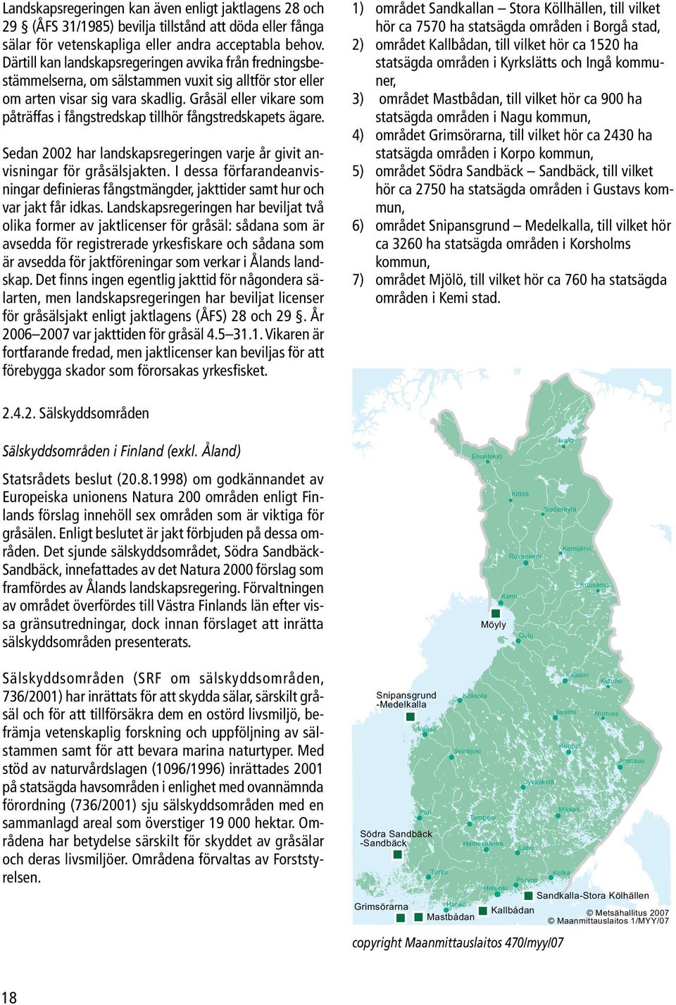 Gråsäl eller vikare som påträffas i fångstredskap tillhör fångstredskapets ägare. Sedan 2002 har landskapsregeringen varje år givit anvisningar för gråsälsjakten.