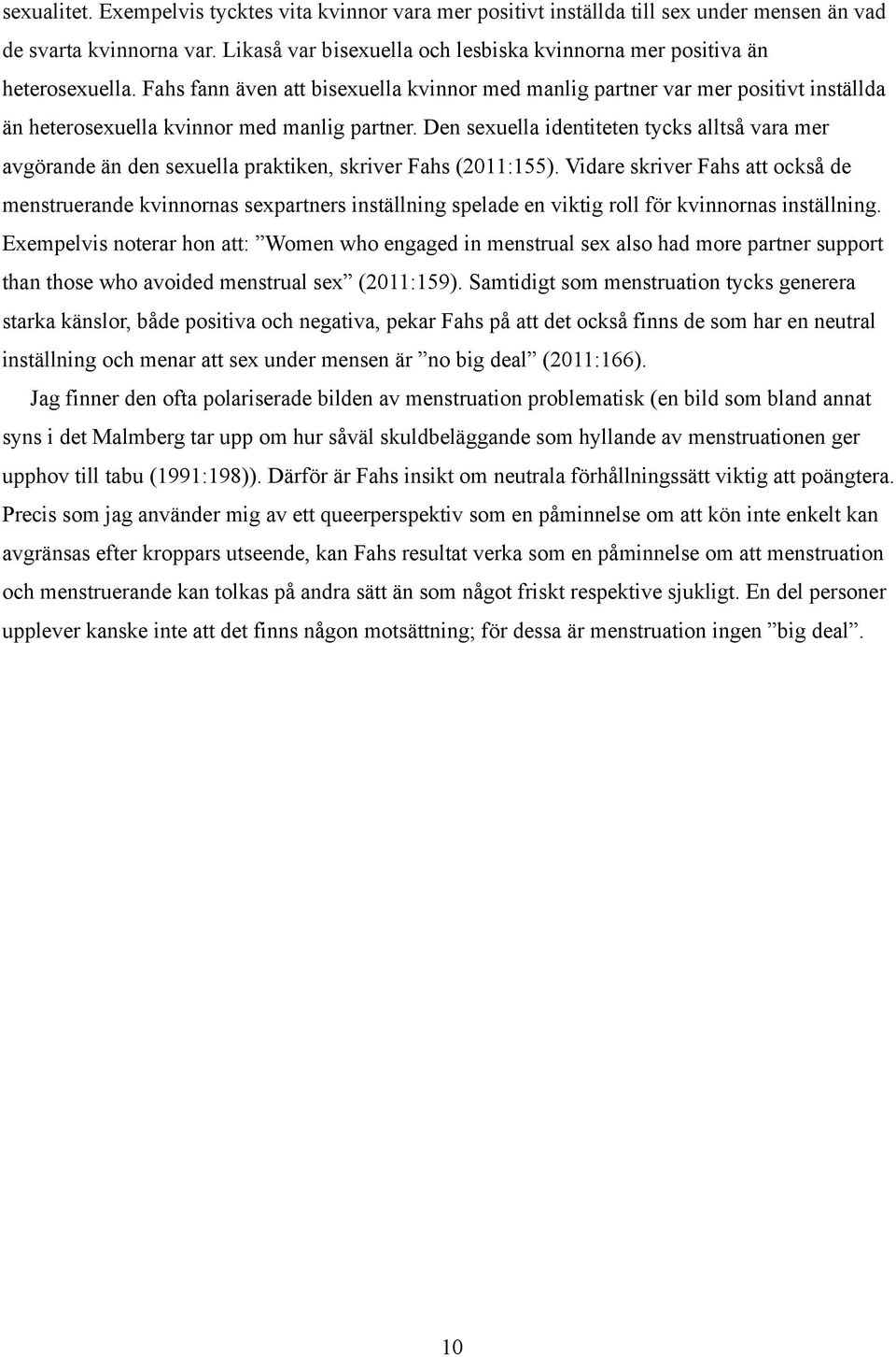Fahs fann även att bisexuella kvinnor med manlig partner var mer positivt inställda än heterosexuella kvinnor med manlig partner.