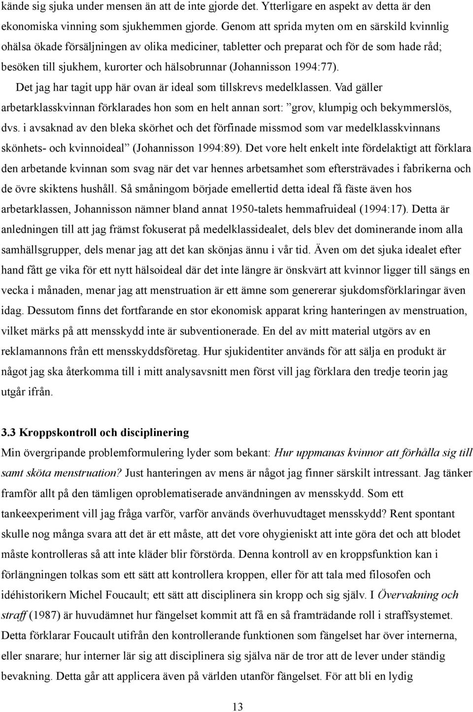 (Johannisson 1994:77). Det jag har tagit upp här ovan är ideal som tillskrevs medelklassen. Vad gäller arbetarklasskvinnan förklarades hon som en helt annan sort: grov, klumpig och bekymmerslös, dvs.